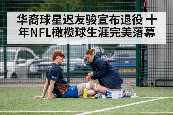 华裔球星迟友骏宣布退役 十年NFL橄榄球生涯完美落幕