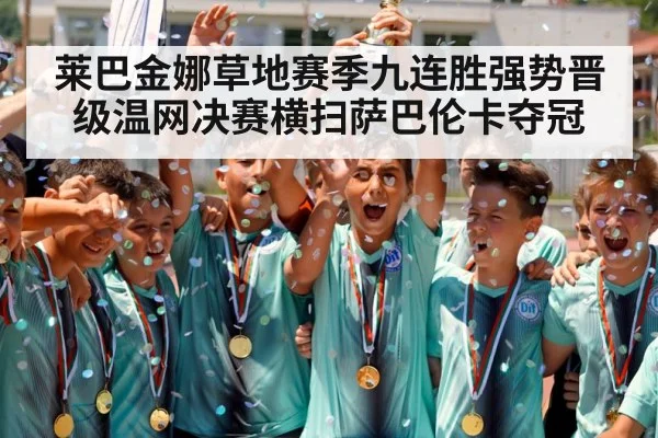 莱巴金娜草地赛季九连胜强势晋级温网决赛横扫萨巴伦卡夺冠