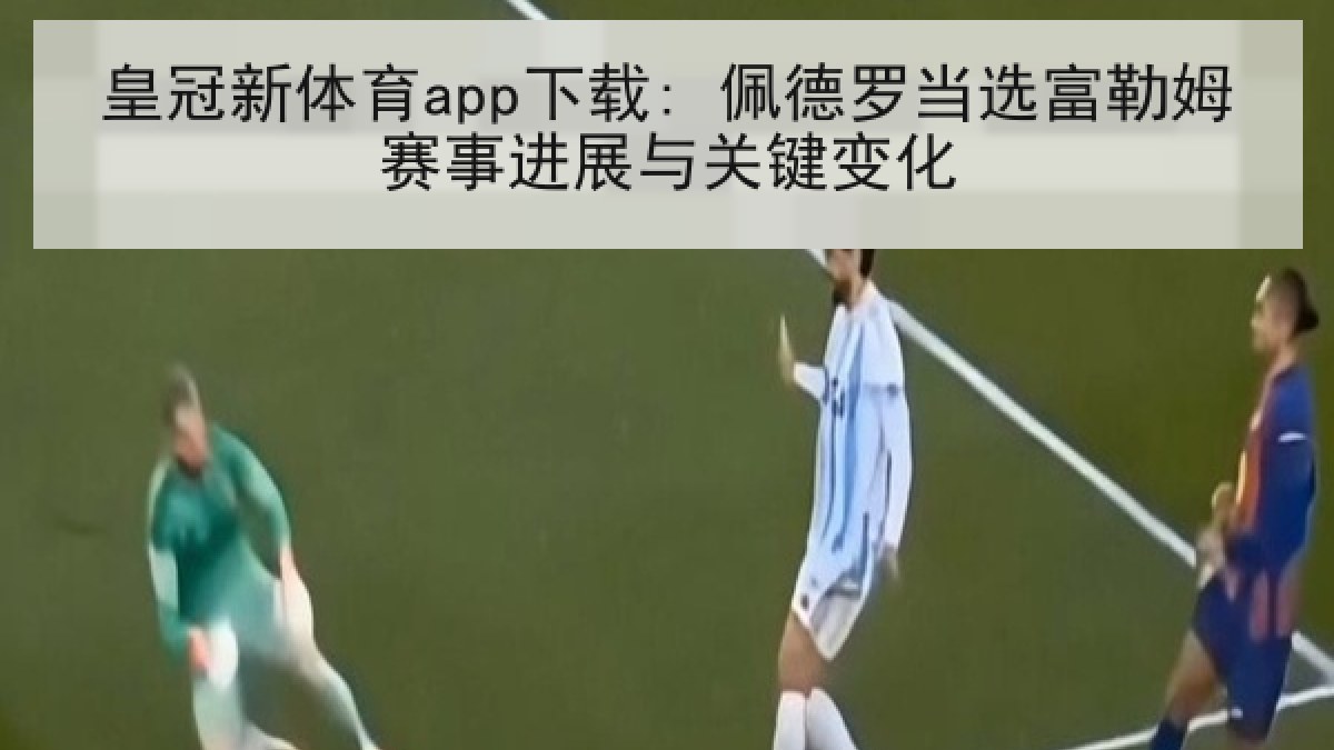 皇冠新体育app下载: 佩德罗当选富勒姆赛事进展与关键变化 皇冠新体育app下载: 佩德罗当选富勒姆赛事进展与关键变化