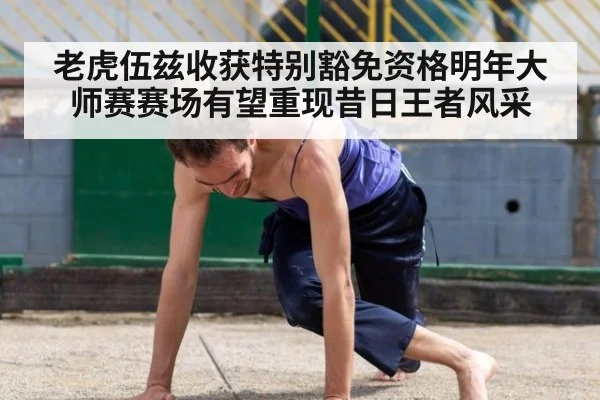 老虎伍兹收获特别豁免资格明年大师赛赛场有望重现昔日王者风采