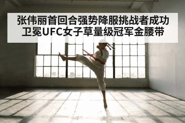 张伟丽首回合强势降服挑战者成功卫冕UFC女子草量级冠军金腰带