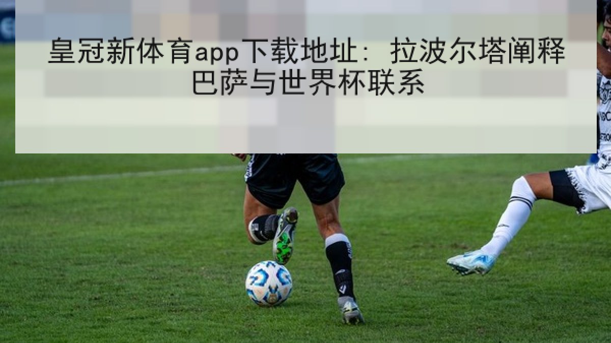 皇冠新体育app下载地址: 拉波尔塔阐释巴萨与世界杯联系