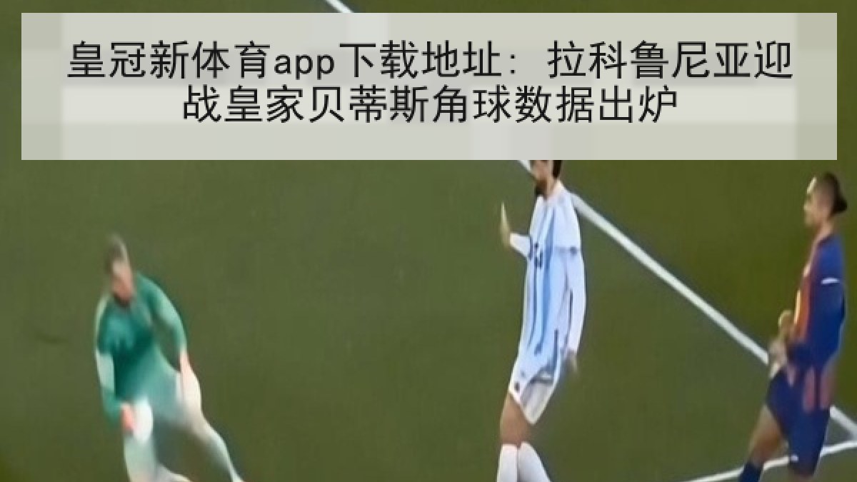 皇冠新体育app下载地址: 拉科鲁尼亚迎战皇家贝蒂斯角球数据出炉