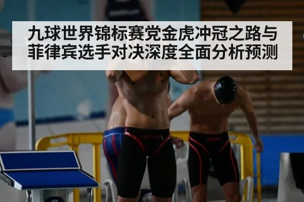 九球世界锦标赛党金虎冲冠之路与菲律宾选手对决深度全面分析预测
